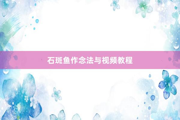 石斑鱼作念法与视频教程