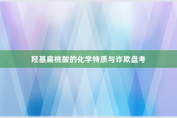 羟基扁桃酸的化学特质与诈欺盘考
