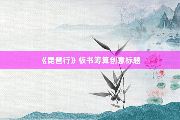 《琵琶行》板书筹算创意标题