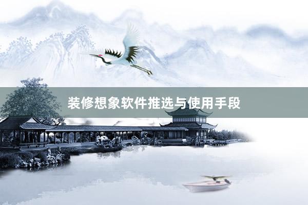 装修想象软件推选与使用手段